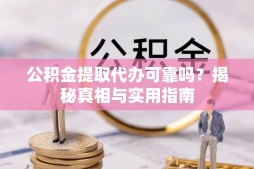 海东公积金提取代办可靠吗？揭秘真相与实用指南