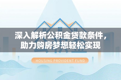 海东深入解析公积金贷款条件，助力购房梦想轻松实现