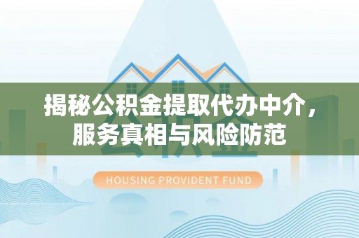 海东揭秘公积金提取代办中介，服务真相与风险防范