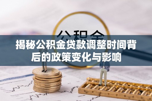 海东揭秘公积金贷款调整时间背后的政策变化与影响