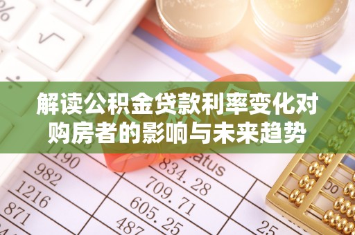 海东解读公积金贷款利率变化对购房者的影响与未来趋势