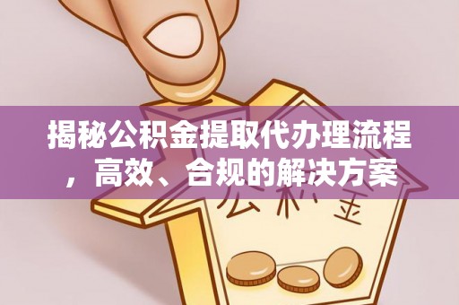 海东揭秘公积金提取代办理流程，高效、合规的解决方案