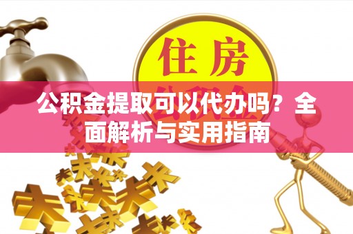 海东公积金提取可以代办吗？全面解析与实用指南