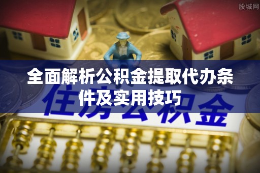 海东全面解析公积金提取代办条件及实用技巧