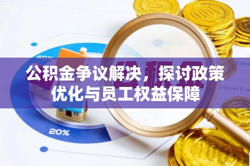 海东公积金争议解决，探讨政策优化与员工权益保障
