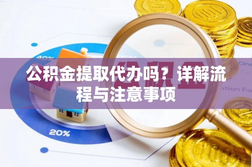 海东公积金提取代办吗？详解流程与注意事项