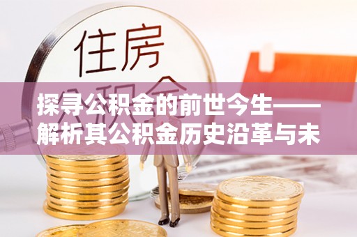 海东探寻公积金的前世今生——解析其公积金历史沿革与未来方向