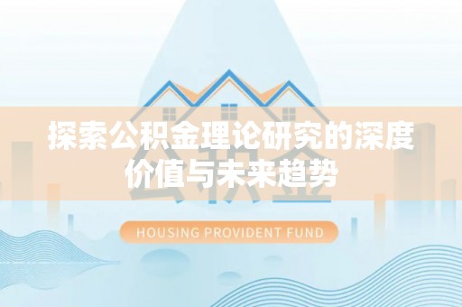 海东探索公积金理论研究的深度价值与未来趋势