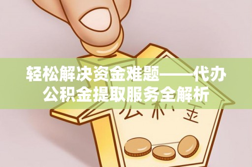 海东轻松解决资金难题——代办公积金提取服务全解析