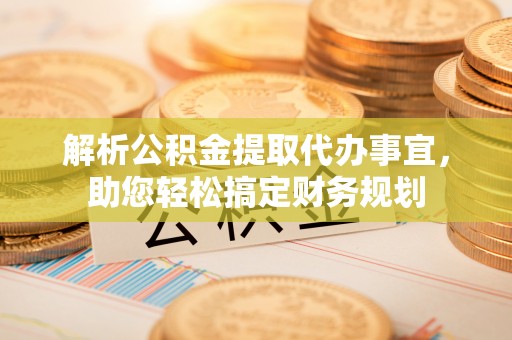 海东解析公积金提取代办事宜，助您轻松搞定财务规划