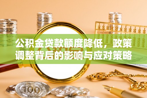 海东公积金贷款额度降低，政策调整背后的影响与应对策略