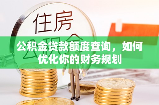 海东公积金贷款额度查询，如何优化你的财务规划