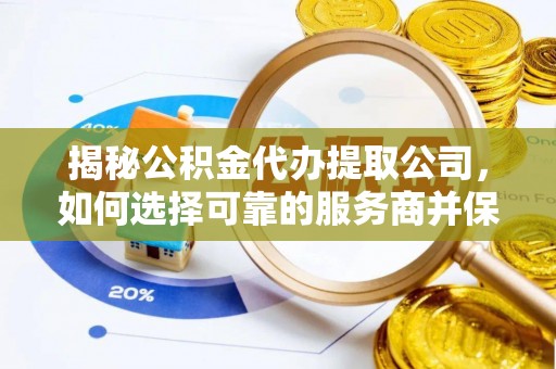 海东揭秘公积金代办提取公司，如何选择可靠的服务商并保障个人权益