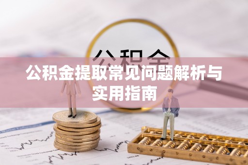 海东公积金提取常见问题解析与实用指南