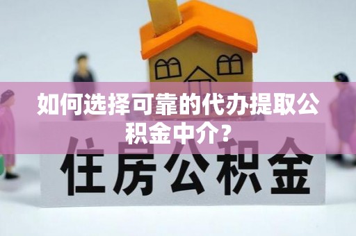 海东如何选择可靠的代办提取公积金中介？