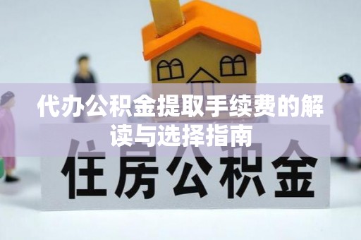 海东代办公积金提取手续费的解读与选择指南