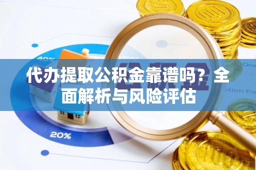 海东代办提取公积金靠谱吗？全面解析与风险评估