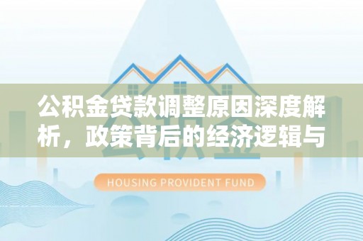 海东公积金贷款调整原因深度解析，政策背后的经济逻辑与民生影响