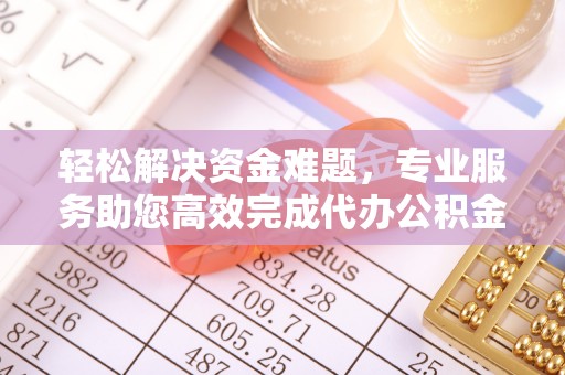 海东轻松解决资金难题，专业服务助您高效完成代办公积金提取