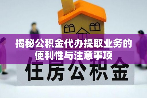 海东揭秘公积金代办提取业务的便利性与注意事项