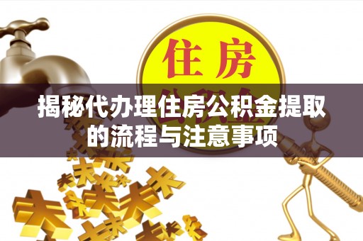 海东揭秘代办理住房公积金提取的流程与注意事项