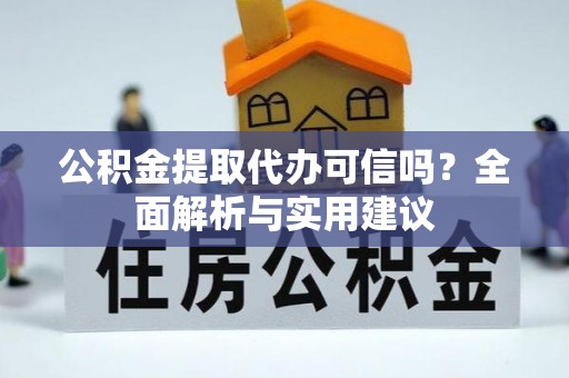 海东公积金提取代办可信吗？全面解析与实用建议