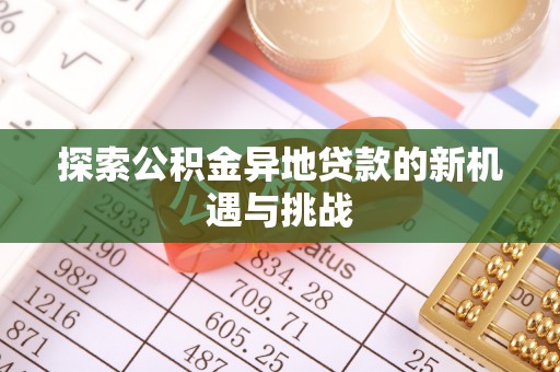 海东探索公积金异地贷款的新机遇与挑战