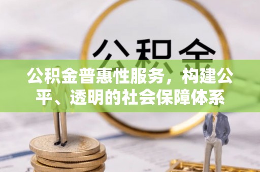 海东公积金普惠性服务，构建公平、透明的社会保障体系
