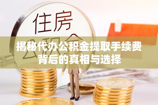 海东揭秘代办公积金提取手续费背后的真相与选择