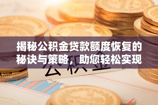 海东揭秘公积金贷款额度恢复的秘诀与策略，助您轻松实现购房梦想