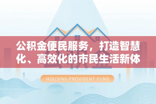 海东公积金便民服务，打造智慧化、高效化的市民生活新体验