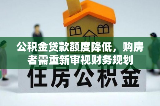 海东公积金贷款额度降低，购房者需重新审视财务规划