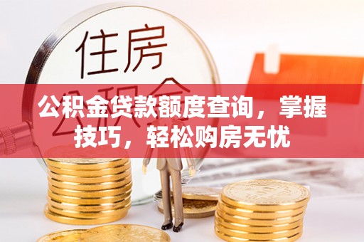 海东公积金贷款额度查询，掌握技巧，轻松购房无忧