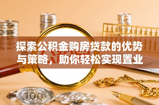 海东探索公积金购房贷款的优势与策略，助你轻松实现置业梦想