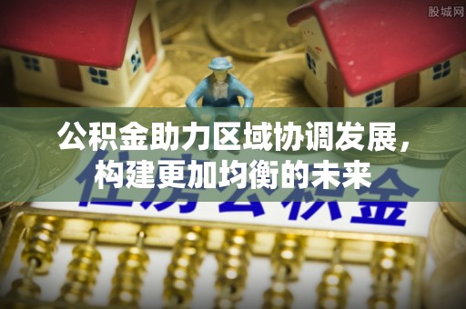 海东公积金助力区域协调发展，构建更加均衡的未来
