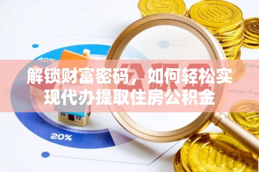 海东解锁财富密码，如何轻松实现代办提取住房公积金