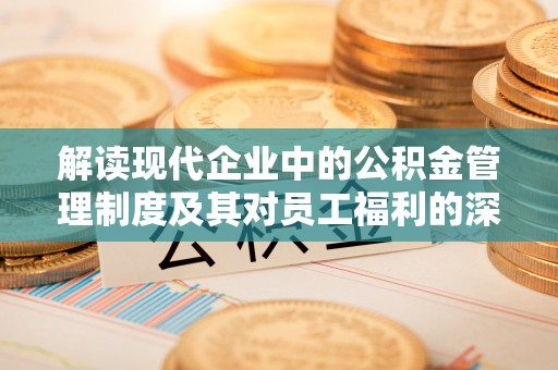 海东解读现代企业中的公积金管理制度及其对员工福利的深远影响