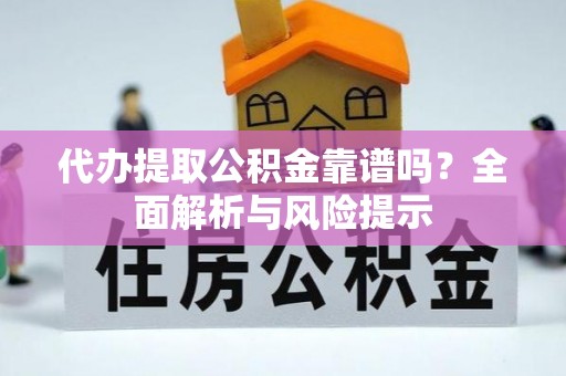 海东代办提取公积金靠谱吗？全面解析与风险提示
