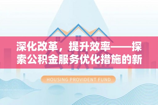 海东深化改革，提升效率——探索公积金服务优化措施的新路径