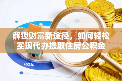 海东解锁财富新途径，如何轻松实现代办提取住房公积金